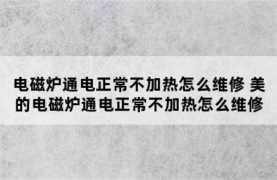 电磁炉通电正常不加热怎么维修 美的电磁炉通电正常不加热怎么维修